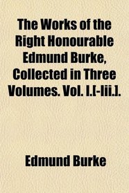 The Works of the Right Honourable Edmund Burke, Collected in Three Volumes. Vol. I.[-Iii.].