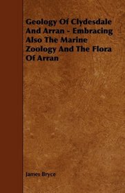 Geology Of Clydesdale And Arran - Embracing Also The Marine Zoology And The Flora Of Arran