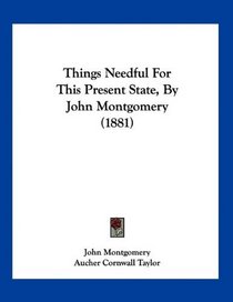 Things Needful For This Present State, By John Montgomery (1881)