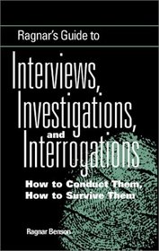 Ragnar's Guide To Interviews, Investigations, And Interrogations : How To Conduct Them, How To Survive Them