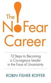 The No-Fear Career: 12 Steps to Becoming a Courageous Leader in the Face of Uncertainty