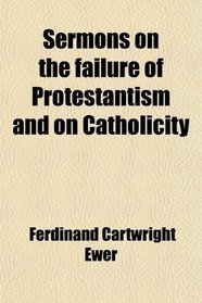 Sermons on the failure of Protestantism and on Catholicity