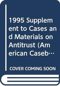 1995 Supplement to Cases and Materials on Antitrust (American Casebook Ser.)