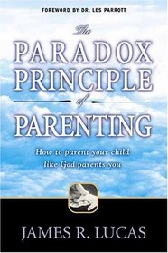 Paradox Principle of Parenting: How to Parent Your Child Like God Parents You