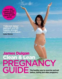 Clean & Lean Pregancy Guide: The Healthy Way to Exercise and Eat Before, During and After Pregnany