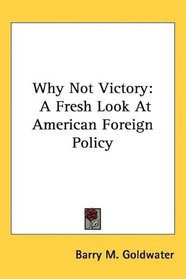 Why Not Victory: A Fresh Look At American Foreign Policy