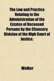The Law and Practice Relating to the Administration of the Estates of Deceased Persons by the Chancery Division of the High Court of Justice;