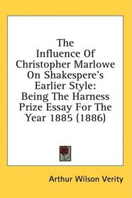 The Influence Of Christopher Marlowe On Shakespere's Earlier Style: Being The Harness Prize Essay For The Year 1885 (1886)