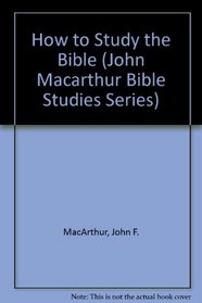 How to Study the Bible (John Macarthur Bible Studies Series)