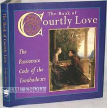 The Book of Courtly Love: The Passionate Code of the Troubadours