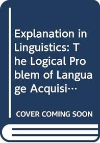 Explanation in Linguistics: The Logical Problem of Language Acquisition (Longman Linguistics Library; No. 25)