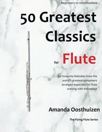 50 Greatest Classics for Flute: familiar melodies from the world's greatest composers arranged especially for flute, starting with the easiest (The Flying Flute)