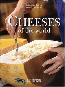 Cheeses Of The World: A Season by Season Guide To Buying, Storing and Serving