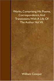 Works, Comprising His Poems, Correspondence, And Translations. With A Life Of The Author: Vol. VII.