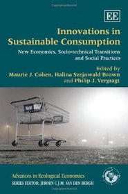 Innovations in Sustainable Consumption: New Economics, Socio-technical Transitions and Social Practices (Advances in Ecological Economics series)