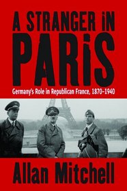 A Stranger In Paris: Germany's Role in Republican France, 1870-1940