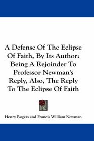 A Defense Of The Eclipse Of Faith, By Its Author: Being A Rejoinder To Professor Newman's Reply, Also, The Reply To The Eclipse Of Faith
