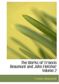 The Works of Francis Beaumont and John Fletcher           Volume 2 (Large Print Edition)