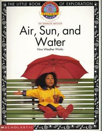 Air, Sun, and Water: How Weather Works (Scholastic Science Place, Developed in Cooperation with The Franklin Institute)