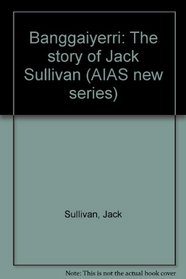 Banggaiyerri: The Story of Jack Sullivan (Aias New Series)