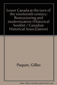 Lower Canada at the turn of the nineteenth century: Restructuring and modernization (Historical booklet / Canadian Historical Assoc[i]ation)