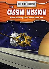 The Cassini Mission: Robots Exploring Saturn and Its Moon Titan (Robots Exploring Space)