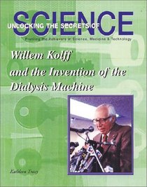 Willem Kolff and the Invention of the Dialysis Machine (Unlocking the Secrets of Science)
