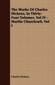 The Works Of Charles Dickens, In Thirty-Four Volumes. Vol IV - Martin Chuzzlewit. Vol I