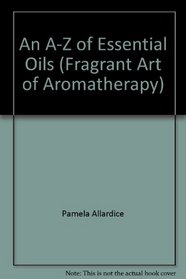 An A-Z of Essential Oils (Fragrant Art of Aromatherapy)