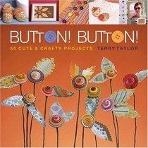 Button! Button!: 50 Cute & Crafty Projects