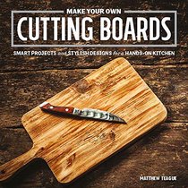 Make Your Own Cutting Boards: Smart Projects & Stylish Designs for a Hands-On Kitchen