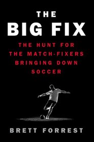 The Big Fix: The Hunt for the Match Fixers Bringing Down Soccer