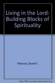 Living in the Lord: The Building Blocks of Spirituality