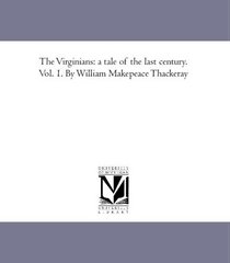 The Virginians: a tale of the last century. Vol. 1. By William Makepeace Thackeray