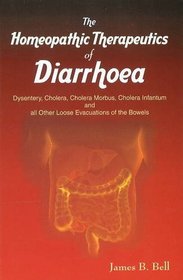 The Homoeopathic Therapeutics of Diarrhoea: Dysentery, Cholera Morbus, Choleera Infantum and All Other Loose Evacuations of the Bowels