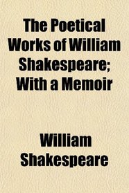 The Poetical Works of William Shakespeare; With a Memoir
