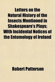 Letters on the Natural History of the Insects Mentioned in Shakespeare's Plays; With Incidental Notices of the Entomology of Ireland