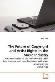 The Future of Copyright and Artist Rights in the Music Industry: An Examination of the Artist/Record Label Relationship, and How Musicians Will Make a Living in the Digital Age