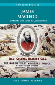 James Macleod: The Mountie Who Tamed the Canadian West (Amazing Stories)