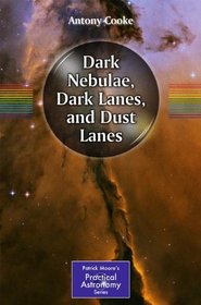 Dark Nebulae, Dark Lanes, and Dust Lanes: Observing Shadows in the Sky (Patrick Moore's Practical Astronomy Series)