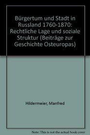 Burgertum und Stadt in Russland 1760-1870: Rechtliche Lage und soziale Struktur (Beitrage zur Geschichte Osteuropas) (German Edition)