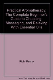 Practical Aromatherapy: The Complete Beginnerªs Guide to Choosing, Massaging, and Relaxing With Essential Oils