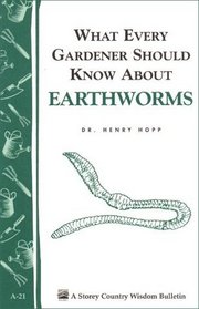 What Every Gardener Should Know About Earthworms : Storey Country Wisdom Bulletin A-21