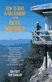 How to Rent a Fire Lookout in the Pacific Northwest: A Guide to Renting Fire Lookouts, Guard Stations, Ranger Cabins, Warming Shelters and Bunkhouses in the National Forests of Oregon and Washington
