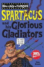 Spartacus and His Glorious Gladiators. by Toby Brown (Horribly Famous)