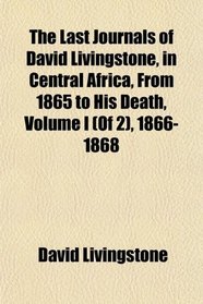 The Last Journals of David Livingstone, in Central Africa, From 1865 to His Death (Of 2), 1866-1868