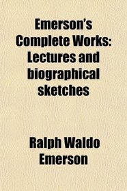 Emerson's Complete Works: Lectures and biographical sketches