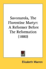 Savonarola, The Florentine Martyr: A Reformer Before The Reformation (1880)