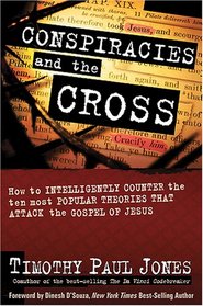 Conspiracies and the Cross: How to Intelligently Counter the Ten Most Popular Theories That Attack the Gospel of Jesus
