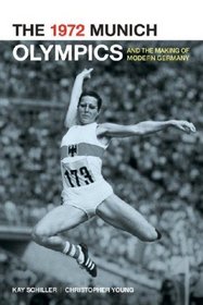 The 1972 Munich Olympics and the Making of Modern Germany (Weimar and Now: German Cultural Criticism)